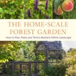 The Home-Scale Forest Garden: How to Plan, Plant, and Tend a Resilient Edible Landscape