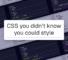 CSS you didn’t know you could style