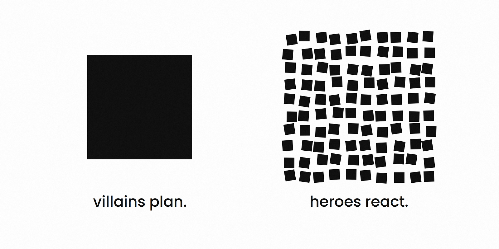 Villains plan. Heroes react.