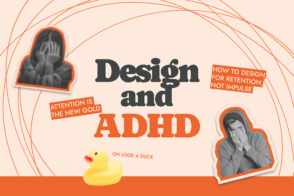A cover titled: Design and ADHD. Small text blocks reading: “Attention is the new gold.” and “How to design for retention, not impulse.” Two people with their palms against their faces. Underneath, a rubber duck and a caption reading “Oh look, a duck.”